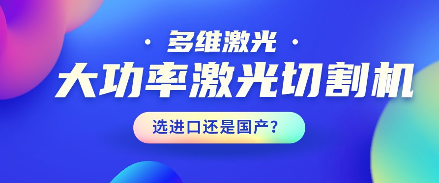 進(jìn)口還是國產(chǎn)？大功率激光切割機(jī)應(yīng)該如何選擇？